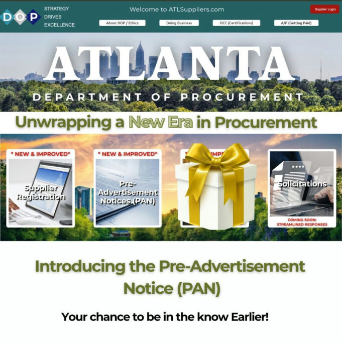 Photo by City Of Atlanta on October 08, 2025. May be an image of card, magazine, newspaper, poster, banner and text that says 'STRATEGY DRIVES EXCELLENCE We Velcome About DOP/ Ethics ATLSuppliers.com Doing DoingBusiness Business ocC(Certifications) Suppker agin A/P (Getting A/P(GettngPaid) Peid) ATLANTA DEPARTMENT OF PROCUREMENT 20 Unwrapping a New Era in Procurement _NEW IMPROVED_ NEW & IMPROVED* MP Supplier Registration Pre- Advertisement Notices(P solcifations COMING STREAMLINED RESPONSES STR.OLINOGOSRONGESS OON: Introducing the Pre-Advertisement Notice (PAN) Your chance to be in the know Earlier!'.