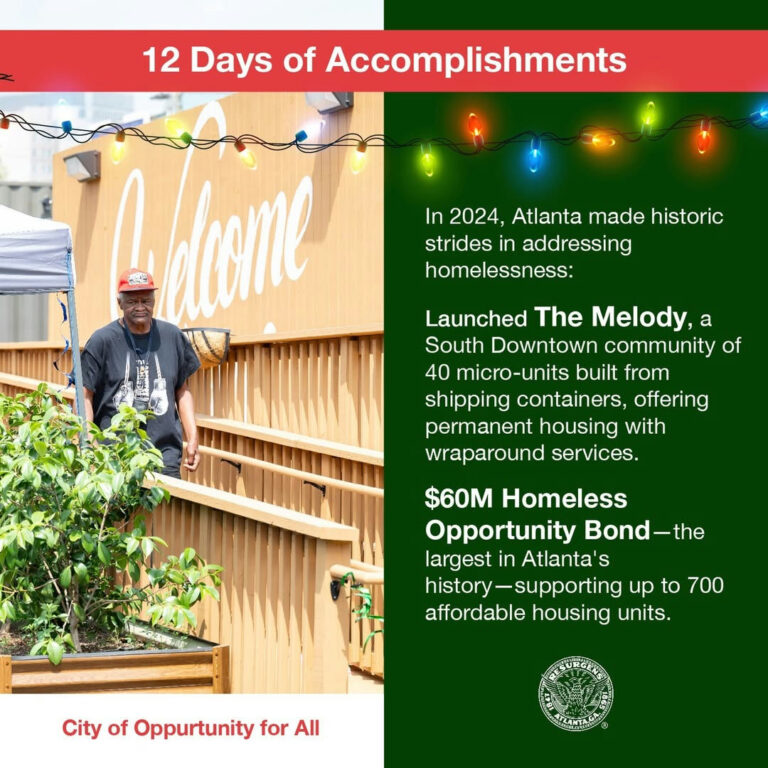 Photo by City Of Atlanta on December 03, 2024. May be an image of 1 person and text that says "12 Days of Accomplishments In 2024, Atlanta made historic strides in addressing homelessness: caome Launched The Melody, a South Downtown community of 40 micro-units built from shipping containers, offering permanent housing with wraparound services. $60M Homeless Opportunity Bond-the largest in Atlanta' S history- history-supporting up to 700 affordable housing units. City of Oppurtunity for All".